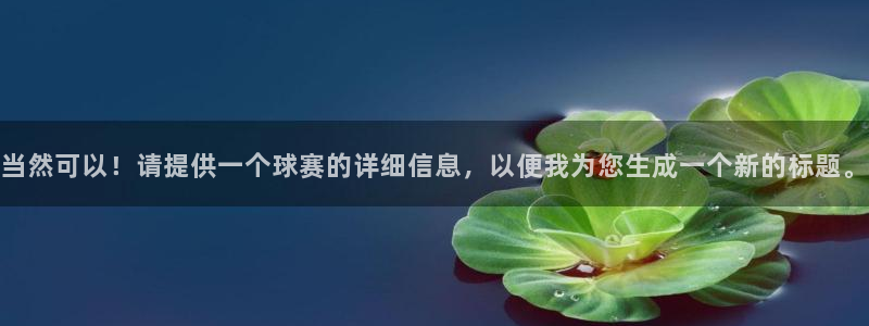 当然可以！请提供一个球赛的详细信息，以便我为您生成一个新的标