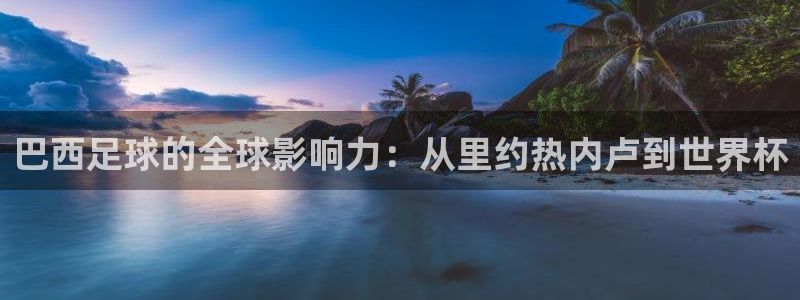 九游体育官网：巴西足球的全球影响力：从里约热内卢到世界杯